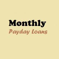 Monthly Payday Loans